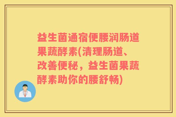 益生菌通宿便腰润肠道果蔬酵素(清理肠道、改善便秘，益生菌果蔬酵素助你的腰舒畅)
