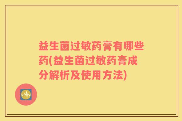 益生菌过敏药膏有哪些药(益生菌过敏药膏成分解析及使用方法)