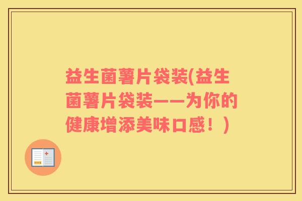 益生菌薯片袋装(益生菌薯片袋装——为你的健康增添美味口感！)