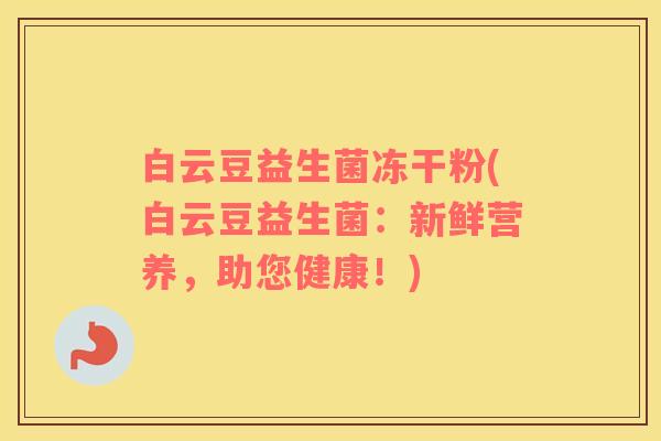白云豆益生菌冻干粉(白云豆益生菌：新鲜营养，助您健康！)