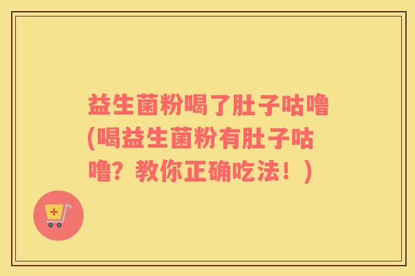 益生菌粉喝了肚子咕噜(喝益生菌粉有肚子咕噜？教你正确吃法！)
