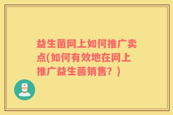 益生菌网上如何推广卖点(如何有效地在网上推广益生菌销售？)