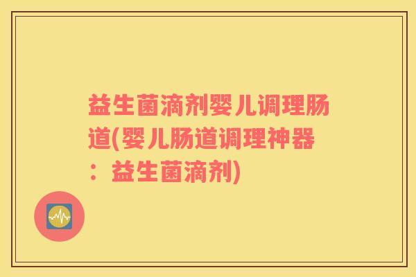 益生菌滴剂婴儿调理肠道(婴儿肠道调理神器：益生菌滴剂)