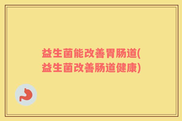 益生菌能改善胃肠道(益生菌改善肠道健康)