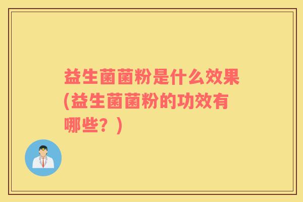 益生菌菌粉是什么效果(益生菌菌粉的功效有哪些？)