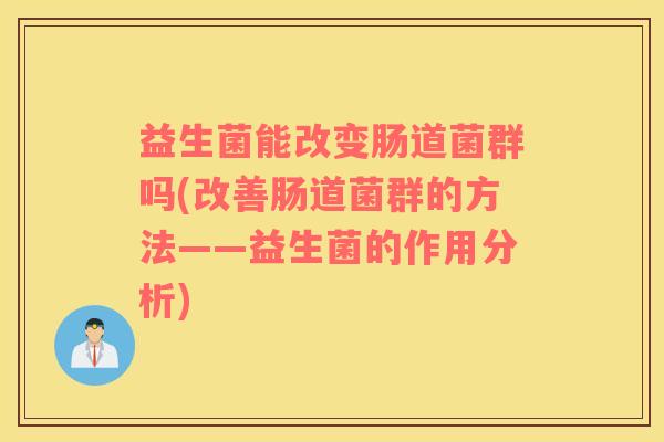益生菌能改变肠道菌群吗(改善肠道菌群的方法——益生菌的作用分析)