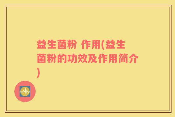 益生菌粉 作用(益生菌粉的功效及作用简介)