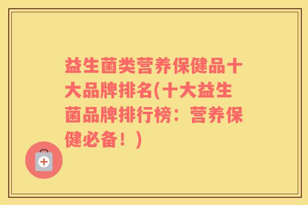 益生菌类营养保健品十大品牌排名(十大益生菌品牌排行榜：营养保健必备！)