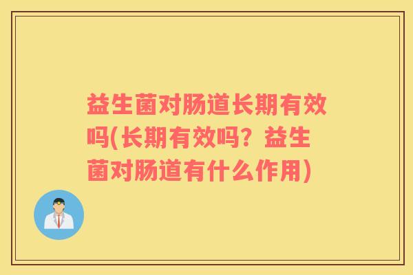 益生菌对肠道长期有效吗(长期有效吗？益生菌对肠道有什么作用)