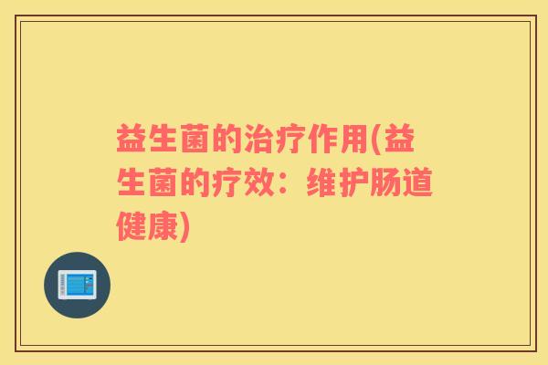 益生菌的治疗作用(益生菌的疗效：维护肠道健康)