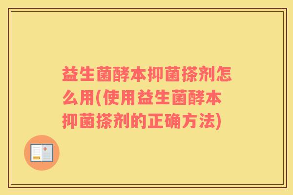 益生菌酵本抑菌搽剂怎么用(使用益生菌酵本抑菌搽剂的正确方法)