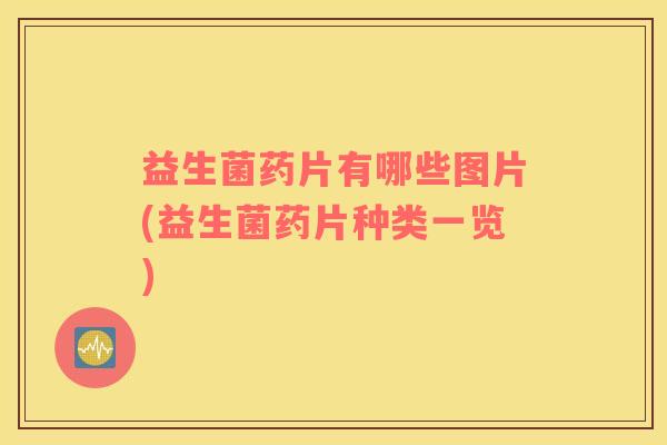 益生菌药片有哪些图片(益生菌药片种类一览)