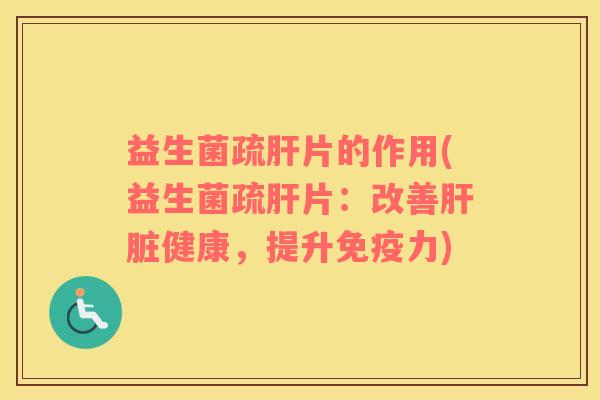 益生菌疏肝片的作用(益生菌疏肝片：改善肝脏健康，提升免疫力)
