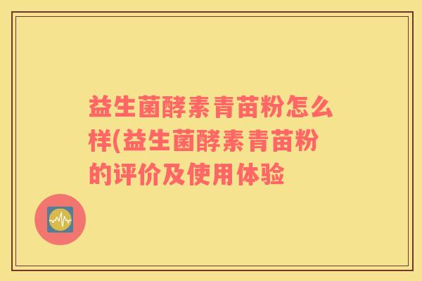 益生菌酵素青苗粉怎么样(益生菌酵素青苗粉的评价及使用体验