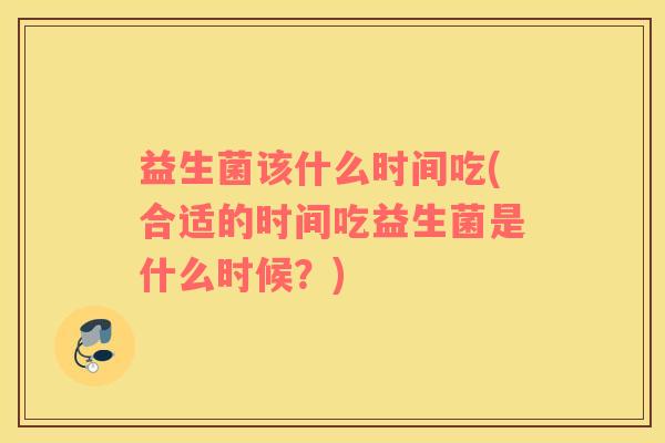 益生菌该什么时间吃(合适的时间吃益生菌是什么时候？)