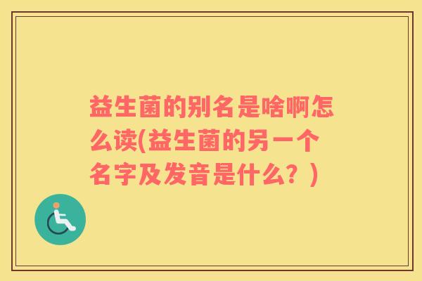 益生菌的别名是啥啊怎么读(益生菌的另一个名字及发音是什么？)