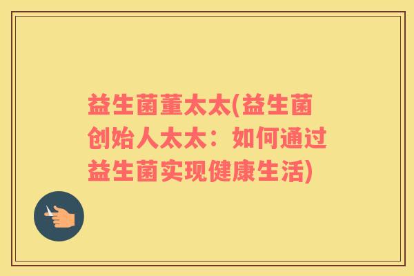 益生菌董太太(益生菌创始人太太：如何通过益生菌实现健康生活)