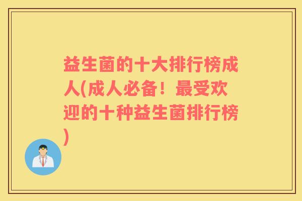 益生菌的十大排行榜成人(成人必备！最受欢迎的十种益生菌排行榜)