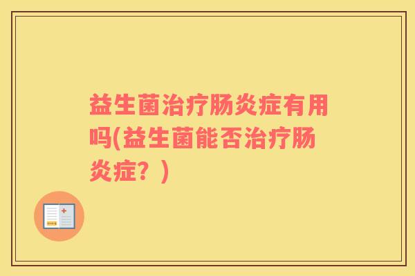 益生菌治疗肠炎症有用吗(益生菌能否治疗肠炎症？)