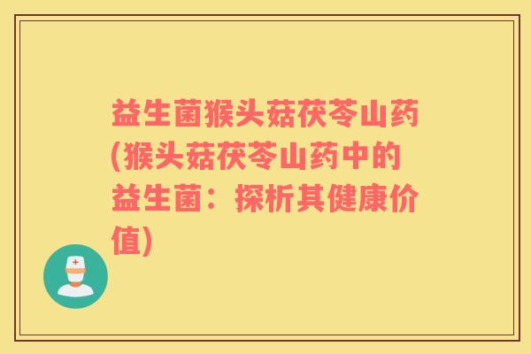 益生菌猴头菇茯苓山药(猴头菇茯苓山药中的益生菌：探析其健康价值)