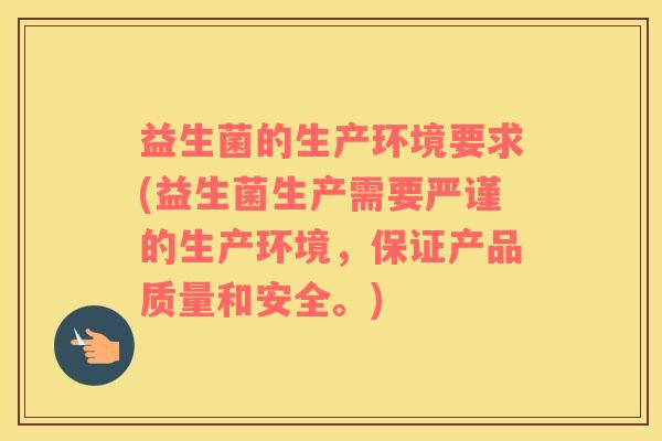 益生菌的生产环境要求(益生菌生产需要严谨的生产环境，保证产品质量和安全。)