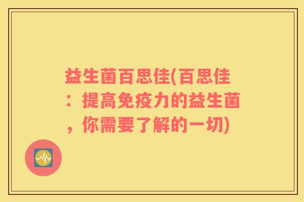 益生菌百思佳(百思佳：提高免疫力的益生菌，你需要了解的一切)