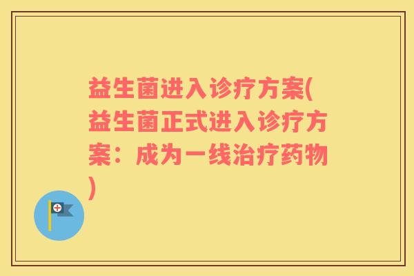 益生菌进入诊疗方案(益生菌正式进入诊疗方案：成为一线治疗药物)