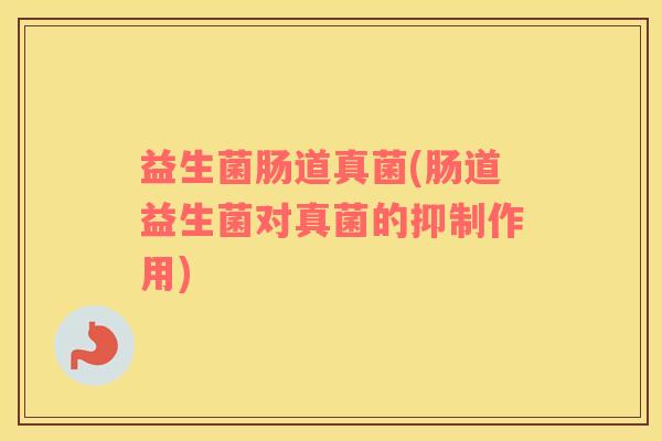 益生菌肠道真菌(肠道益生菌对真菌的抑制作用)