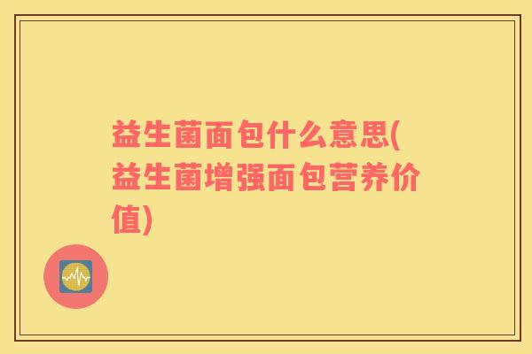 益生菌面包什么意思(益生菌增强面包营养价值)