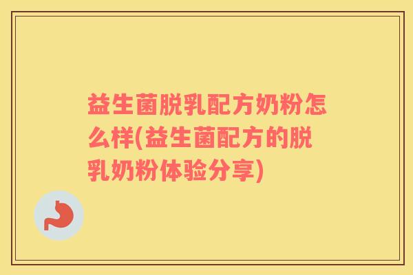 益生菌脱乳配方奶粉怎么样(益生菌配方的脱乳奶粉体验分享)