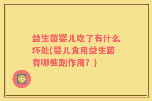 益生菌婴儿吃了有什么坏处(婴儿食用益生菌有哪些副作用？)