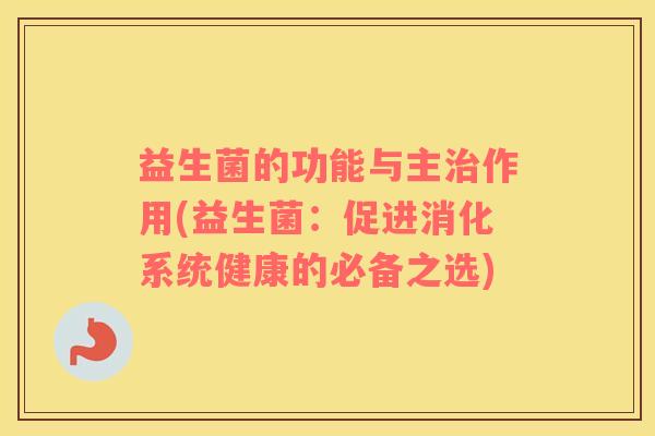 益生菌的功能与主治作用(益生菌：促进消化系统健康的必备之选)