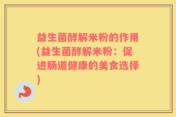 益生菌酵解米粉的作用(益生菌酵解米粉：促进肠道健康的美食选择)