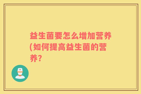益生菌要怎么增加营养(如何提高益生菌的营养？