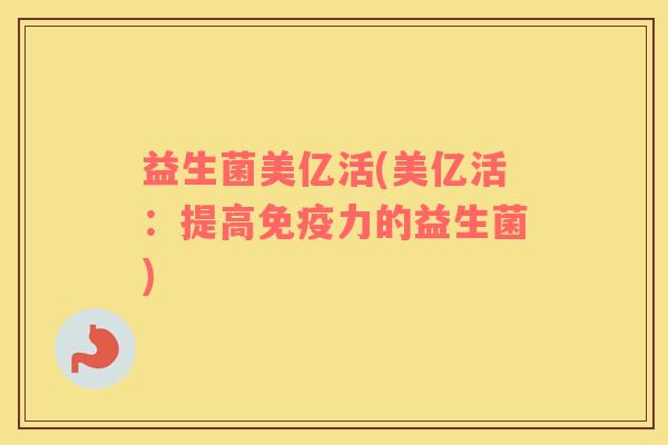 益生菌美亿活(美亿活：提高免疫力的益生菌)