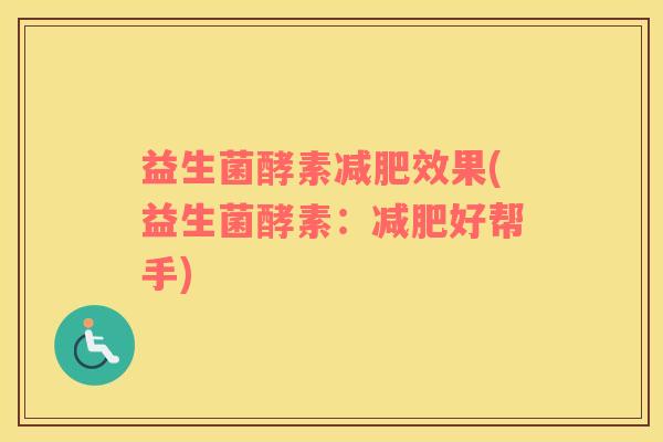 益生菌酵素减肥效果(益生菌酵素：减肥好帮手)