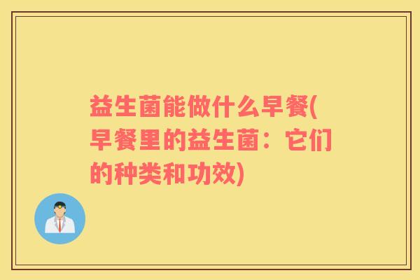 益生菌能做什么早餐(早餐里的益生菌：它们的种类和功效)