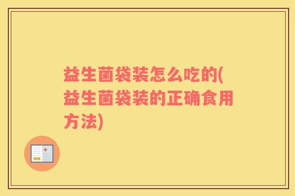 益生菌袋装怎么吃的(益生菌袋装的正确食用方法) 益生菌袋装怎么吃的(益生菌袋装的正确食用方法)