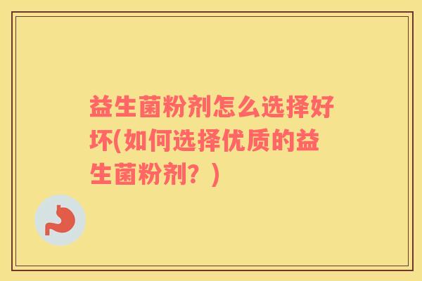 益生菌粉剂怎么选择好坏(如何选择优质的益生菌粉剂？)