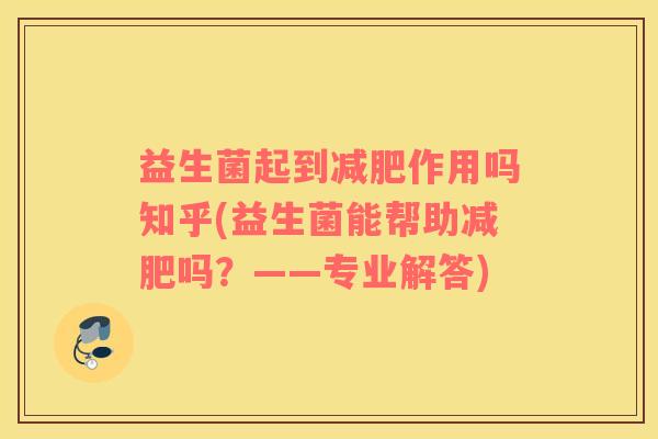 益生菌起到减肥作用吗知乎(益生菌能帮助减肥吗？——专业解答)
