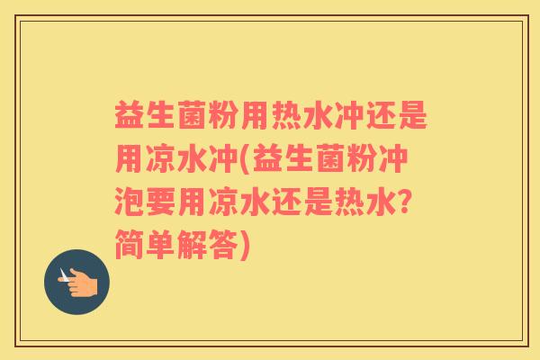 益生菌粉用热水冲还是用凉水冲(益生菌粉冲泡要用凉水还是热水？简单解答)