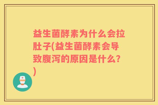 益生菌酵素为什么会拉肚子(益生菌酵素会导致腹泻的原因是什么？)