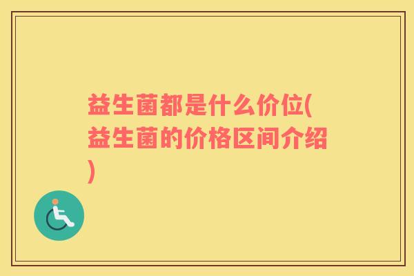 益生菌都是什么价位(益生菌的价格区间介绍)