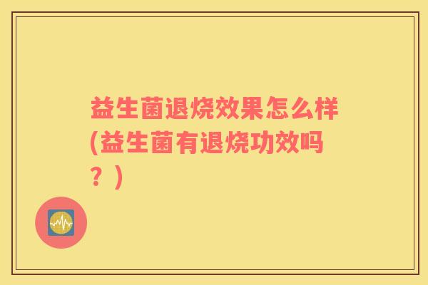 益生菌退烧效果怎么样(益生菌有退烧功效吗？)