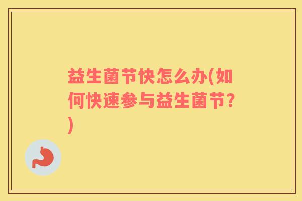 益生菌节快怎么办(如何快速参与益生菌节？)
