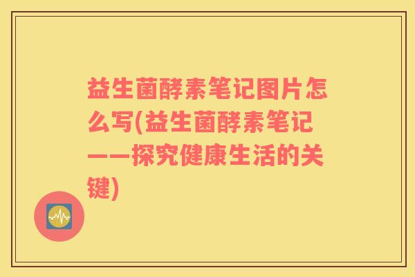 益生菌酵素笔记图片怎么写(益生菌酵素笔记——探究健康生活的关键)