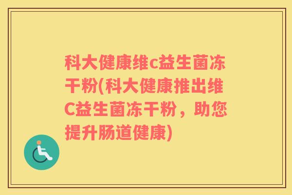 科大健康维c益生菌冻干粉(科大健康推出维C益生菌冻干粉，助您提升肠道健康)