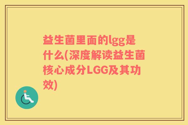 益生菌里面的lgg是什么(深度解读益生菌核心成分LGG及其功效)