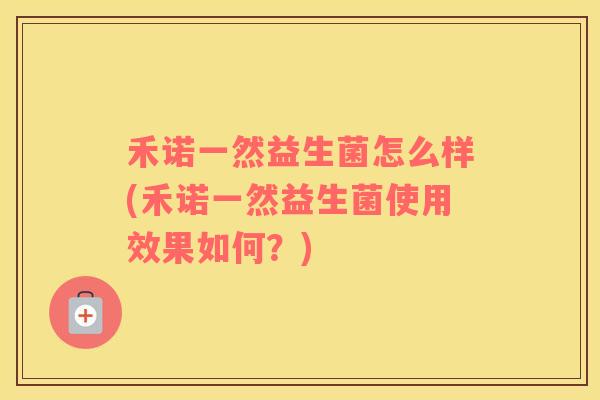 禾诺一然益生菌怎么样(禾诺一然益生菌使用效果如何？)