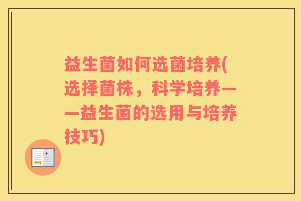 益生菌如何选菌培养(选择菌株，科学培养——益生菌的选用与培养技巧)